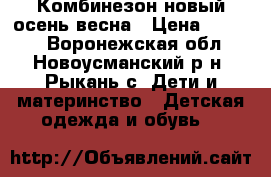 Комбинезон новый осень-весна › Цена ­ 1 000 - Воронежская обл., Новоусманский р-н, Рыкань с. Дети и материнство » Детская одежда и обувь   